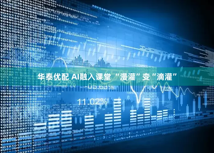 华泰优配 AI融入课堂 “漫灌”变“滴灌”