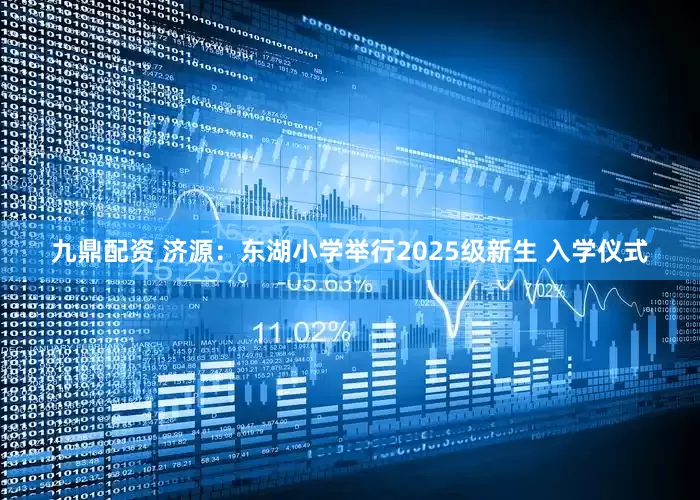 九鼎配资 济源：东湖小学举行2025级新生 入学仪式