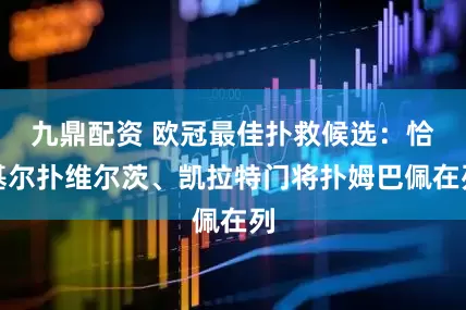 九鼎配资 欧冠最佳扑救候选：恰基尔扑维尔茨、凯拉特门将扑姆巴佩在列