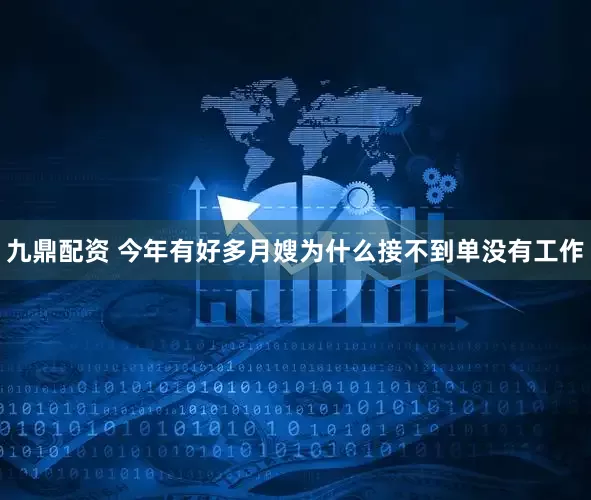 九鼎配资 今年有好多月嫂为什么接不到单没有工作
