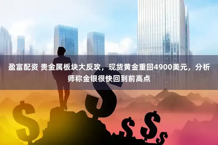 盈富配资 贵金属板块大反攻，现货黄金重回4900美元，分析师称金银很快回到前高点