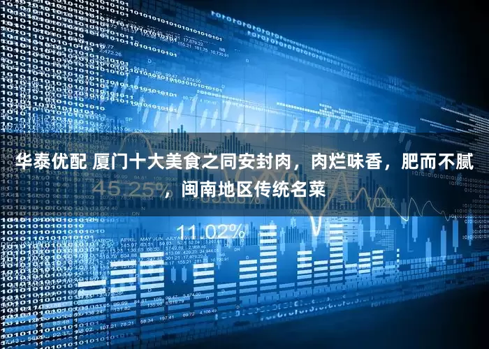 华泰优配 厦门十大美食之同安封肉，肉烂味香，肥而不腻，闽南地区传统名菜