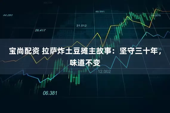 宝尚配资 拉萨炸土豆摊主故事：坚守三十年，味道不变