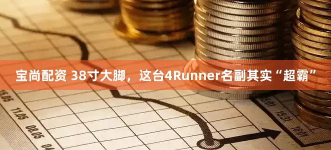 宝尚配资 38寸大脚，这台4Runner名副其实“超霸”